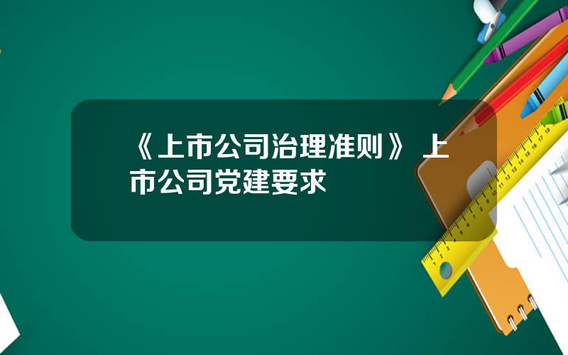 《上市公司治理准则》 上市公司党建要求